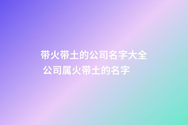 带火带土的公司名字大全 公司属火带土的名字-第1张-公司起名-玄机派